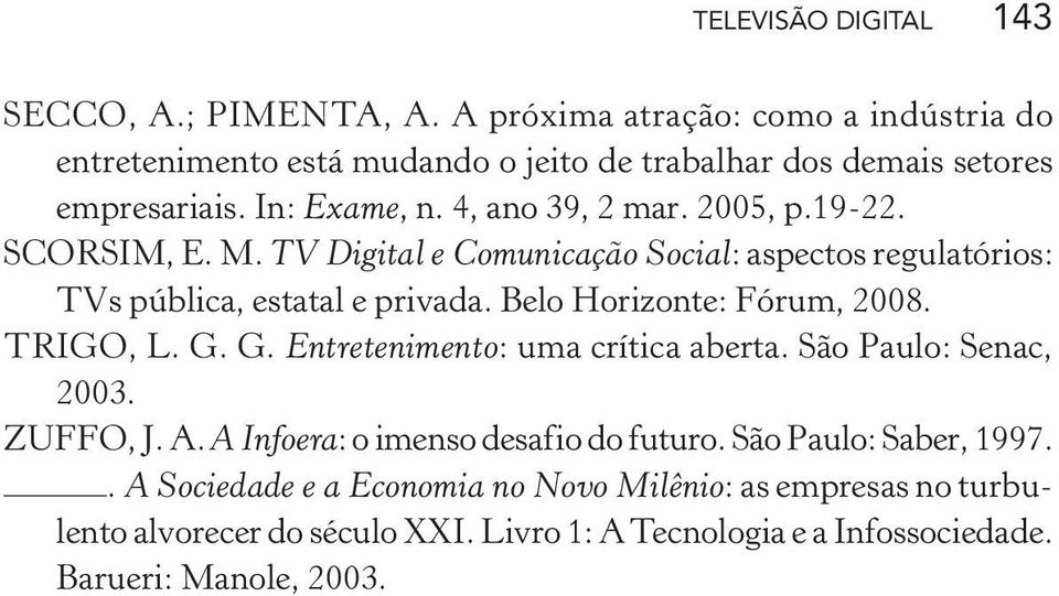 19-22. SCORSIM, E. M. TV Digital e Comunicação Social: aspectos regulatórios: TVs pública, estatal e privada. Belo Horizonte: Fórum, 2008. TRIGO, L. G.