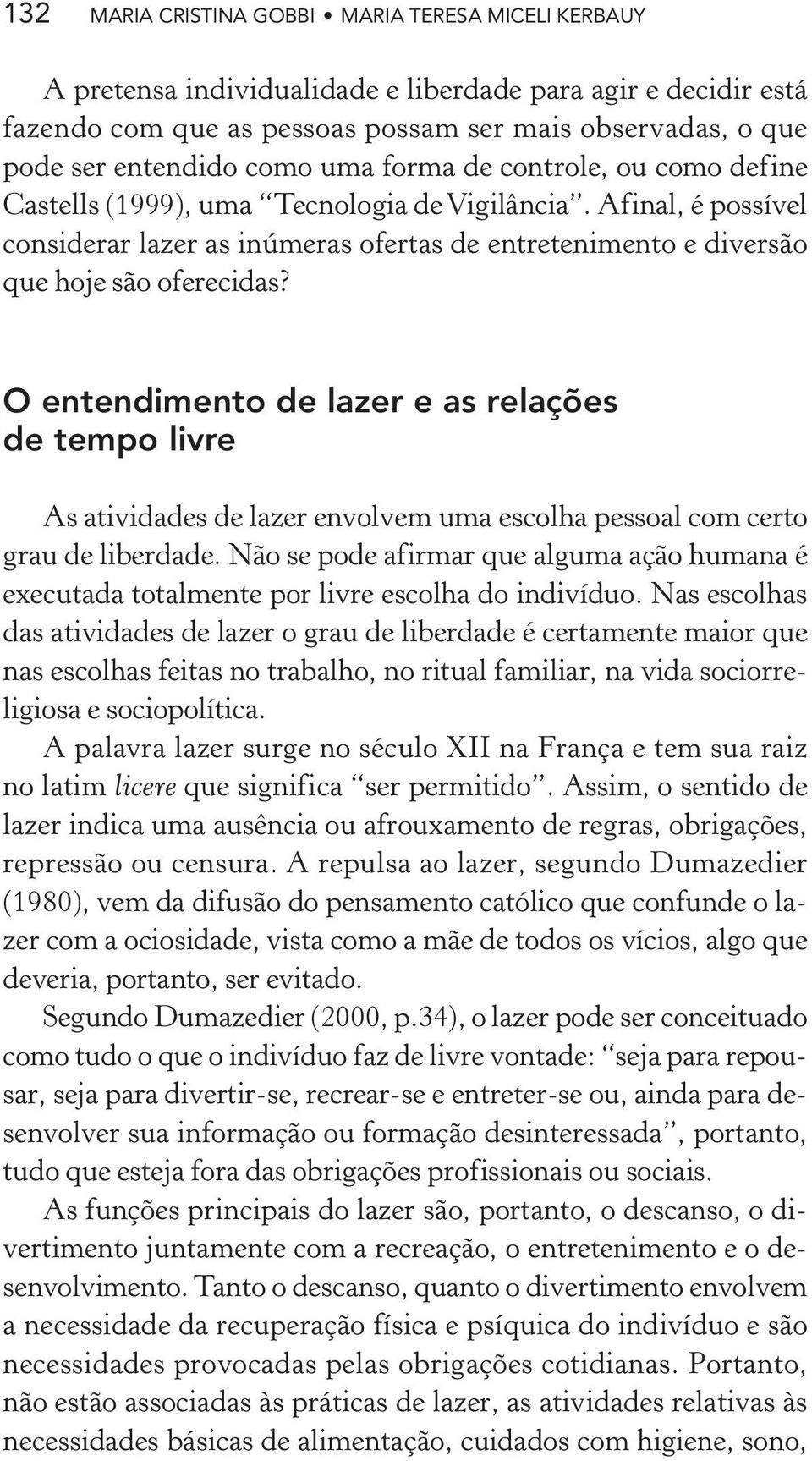 O entendimento de lazer e as relações de tempo livre As atividades de lazer envolvem uma escolha pessoal com certo grau de liberdade.