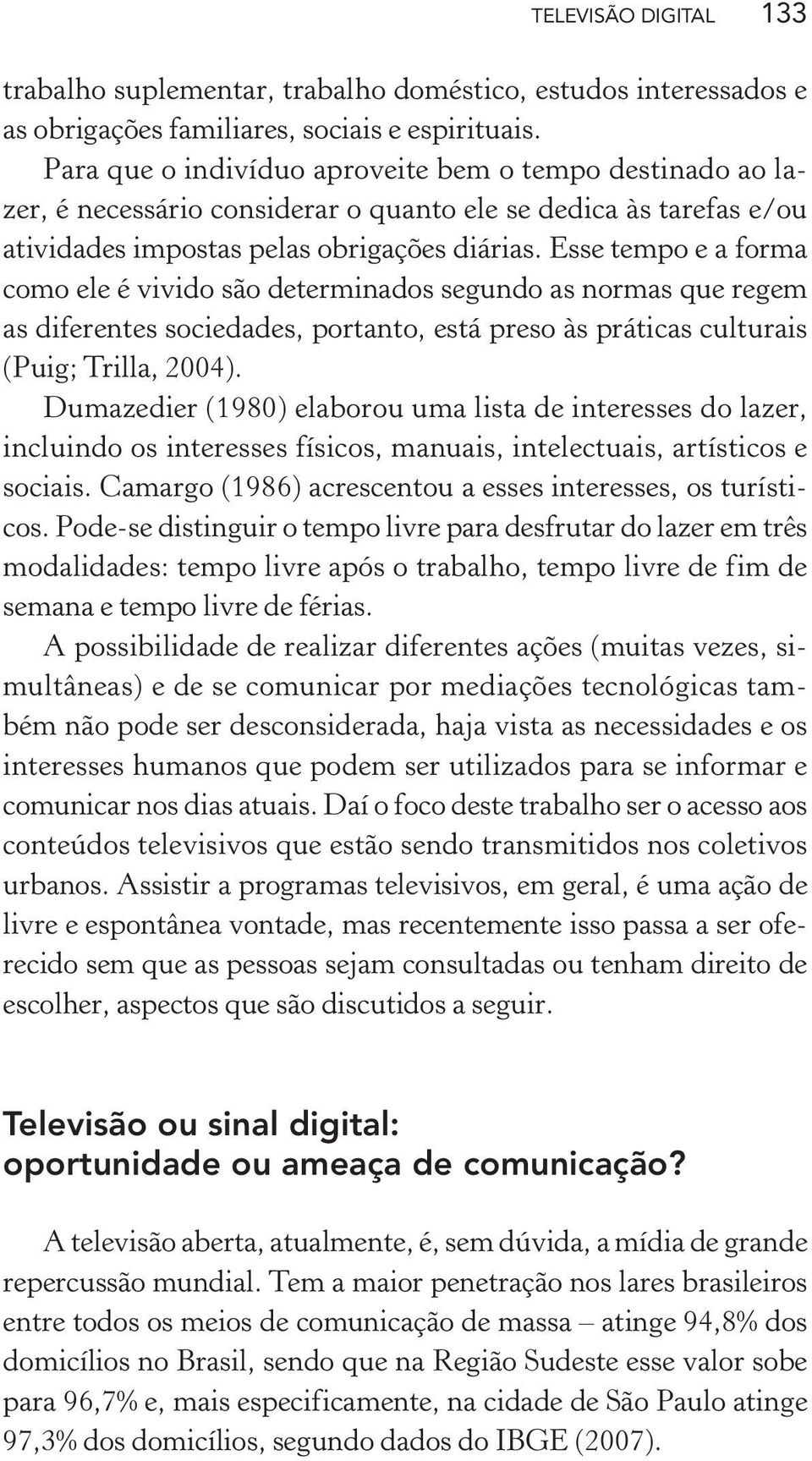 Esse tempo e a forma como ele é vivido são determinados segundo as normas que regem as diferentes sociedades, portanto, está preso às práticas culturais (Puig; Trilla, 2004).