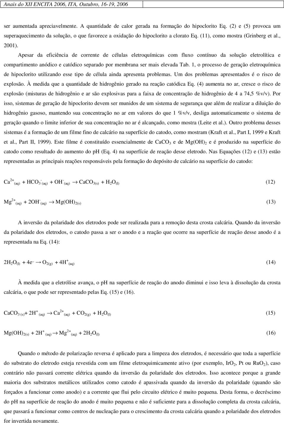 Apesar da eficiência de corrente de células eletroquímicas com fluxo contínuo da solução eletrolítica e compartimento anódico e catódico separado por membrana ser mais elevada Tab.