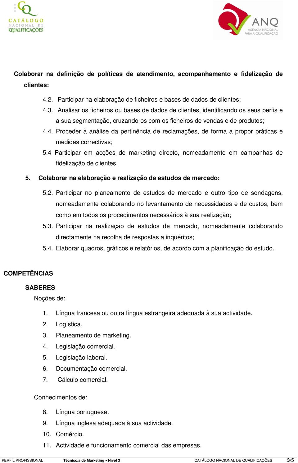 4. Proceder à análise da pertinência de reclamações, de forma a propor práticas e medidas correctivas; 5.