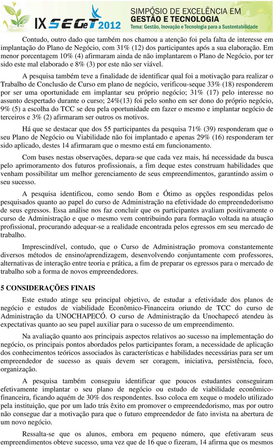 A pesquisa também teve a finalidade de identificar qual foi a motivação para realizar o Trabalho de Conclusão de Curso em plano de negócio, verificou-seque 33% (18) responderem por ser uma