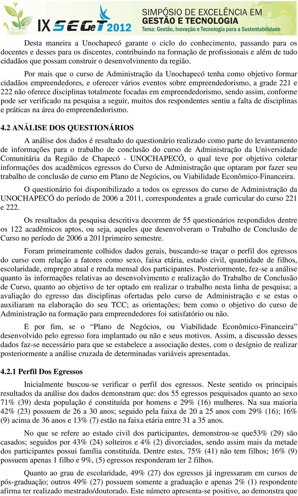 Por mais que o curso de Administração da Unochapecó tenha como objetivo formar cidadãos empreendedores, e oferecer vários eventos sobre empreendedorismo, a grade 221 e 222 não oferece disciplinas