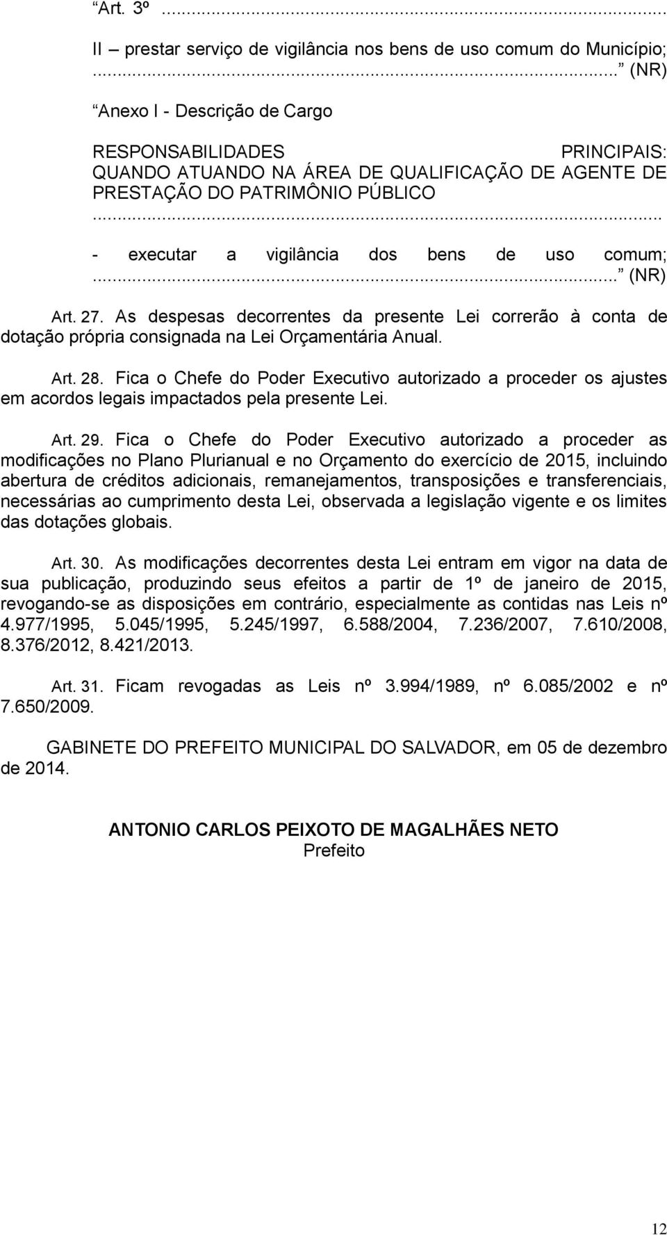 .. (NR) Art. 27. As despesas decorrentes da presente Lei correrão à conta de dotação própria consignada na Lei Orçamentária Anual. Art. 28.