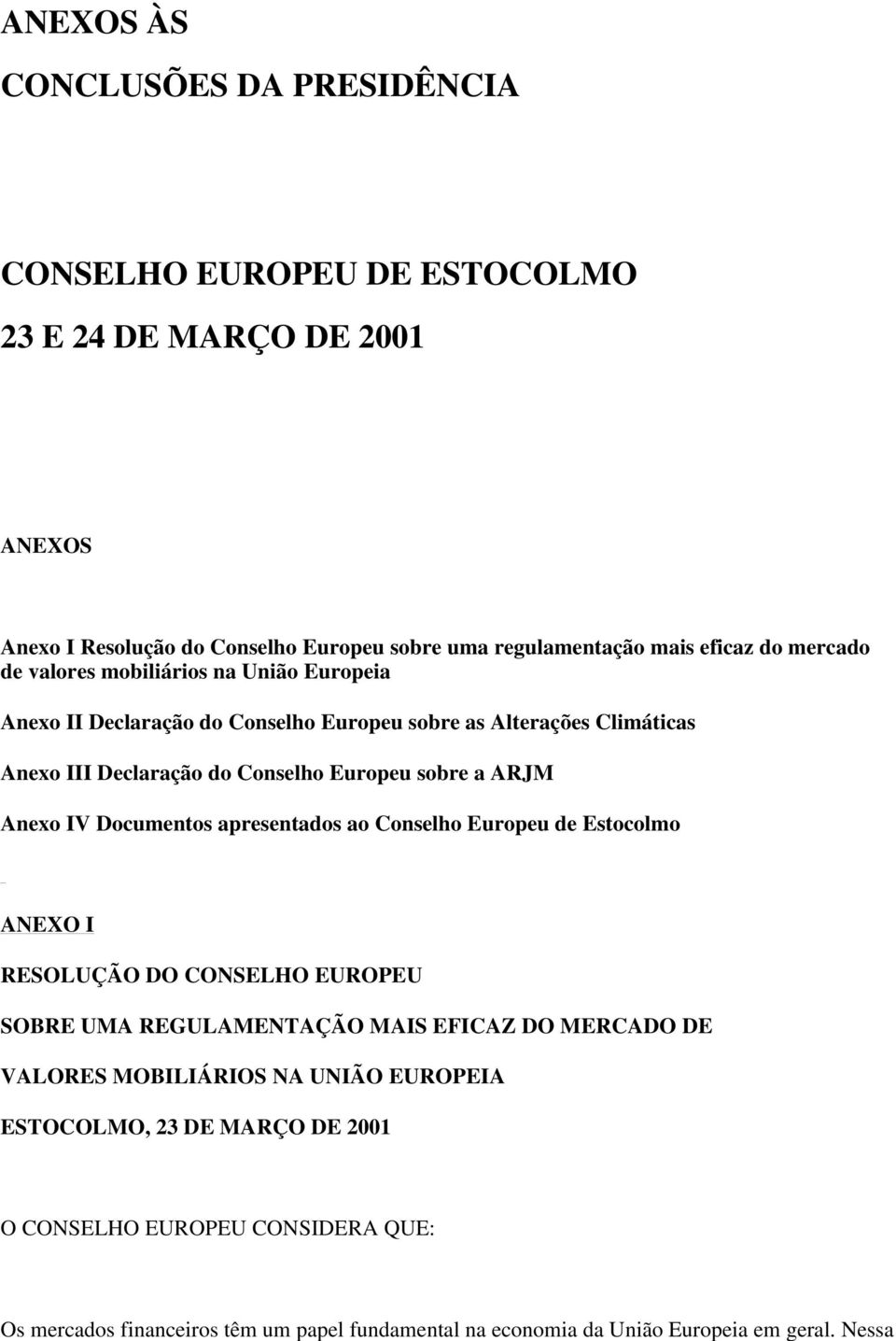 Anexo IV Documentos apresentados ao Conselho Europeu de Estocolmo ANEXO I RESOLUÇÃO DO CONSELHO EUROPEU SOBRE UMA REGULAMENTAÇÃO MAIS EFICAZ DO MERCADO DE VALORES MOBILIÁRIOS