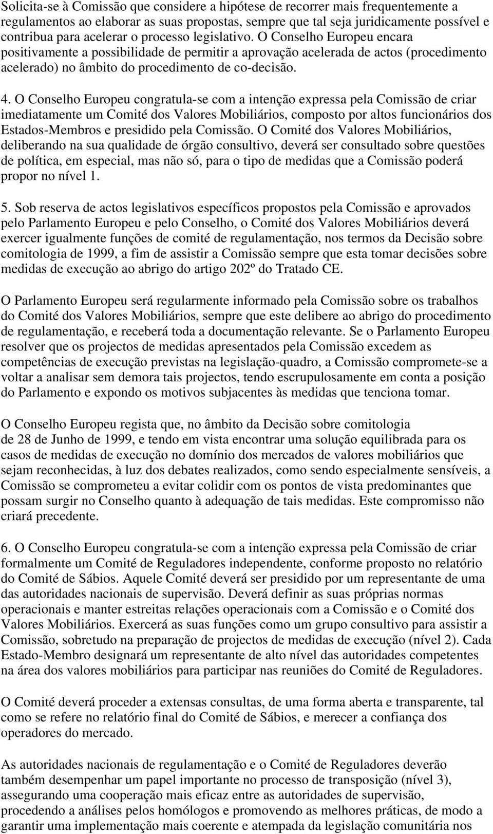 O Conselho Europeu congratula-se com a intenção expressa pela Comissão de criar imediatamente um Comité dos Valores Mobiliários, composto por altos funcionários dos Estados-Membros e presidido pela