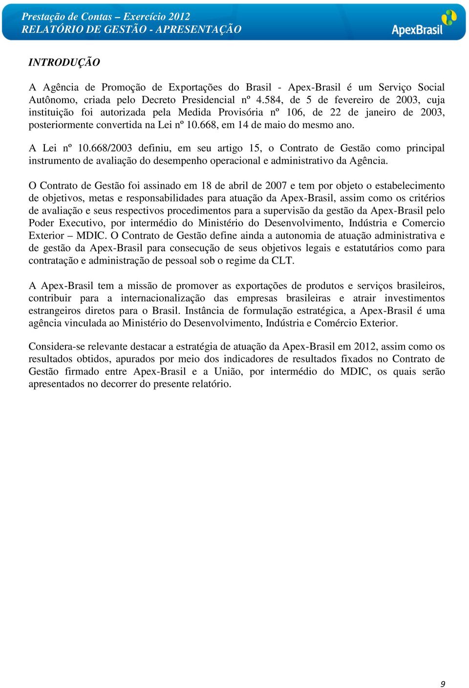 A Lei nº 10.668/2003 definiu, em seu artigo 15, o Contrato de Gestão como principal instrumento de avaliação do desempenho operacional e administrativo da Agência.