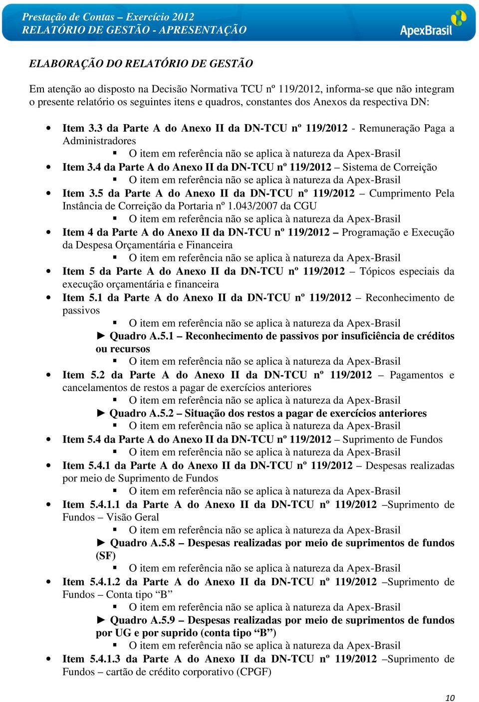 3 da Parte A do Anexo II da DN-TCU nº 119/2012 - Remuneração Paga a Administradores O item em referência não se aplica à natureza da Apex-Brasil Item 3.