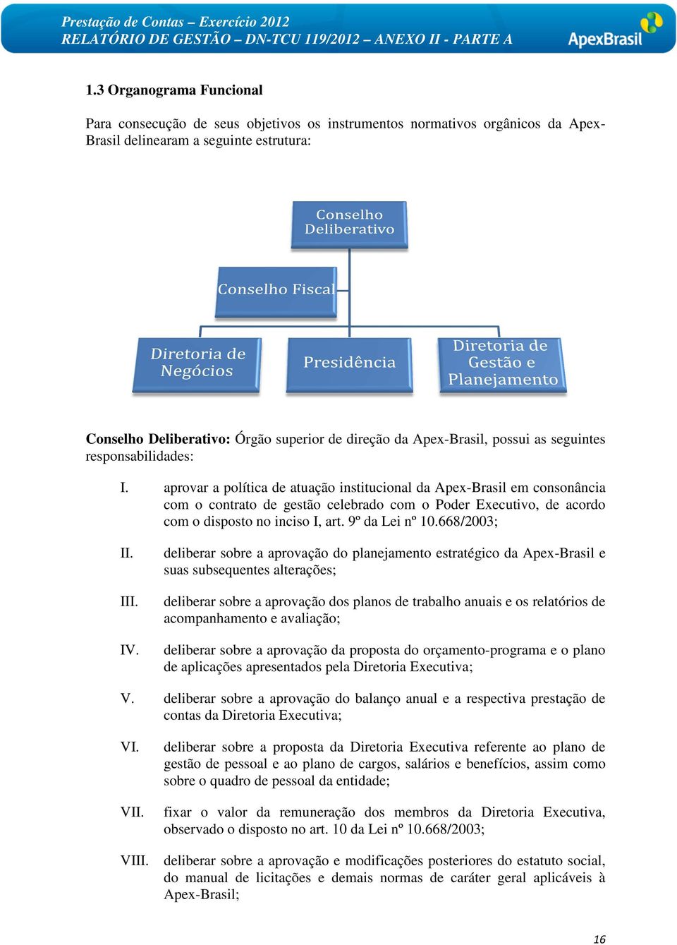 aprovar a política de atuação institucional da Apex-Brasil em consonância com o contrato de gestão celebrado com o Poder Executivo, de acordo com o disposto no inciso I, art. 9º da Lei nº 10.