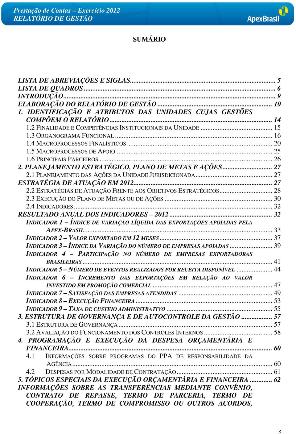 4 MACROPROCESSOS FINALÍSTICOS... 20 1.5 MACROPROCESSOS DE APOIO... 25 1.6 PRINCIPAIS PARCEIROS... 26 2. PLANEJAMENTO ESTRATÉGICO, PLANO DE METAS E AÇÕES... 27 2.