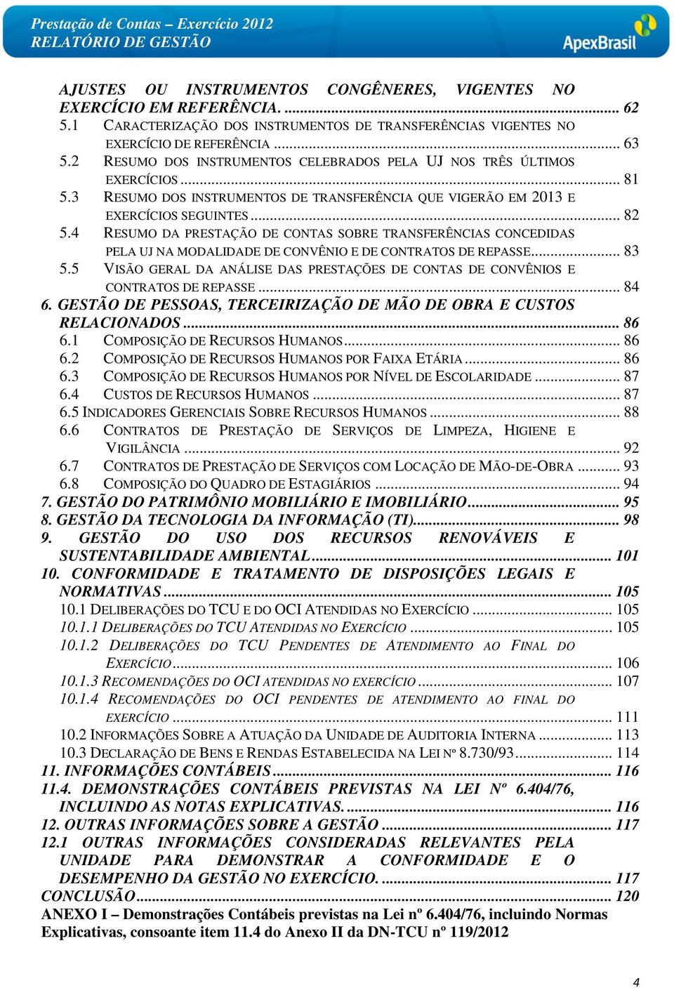 4 RESUMO DA PRESTAÇÃO DE CONTAS SOBRE TRANSFERÊNCIAS CONCEDIDAS PELA UJ NA MODALIDADE DE CONVÊNIO E DE CONTRATOS DE REPASSE... 83 5.