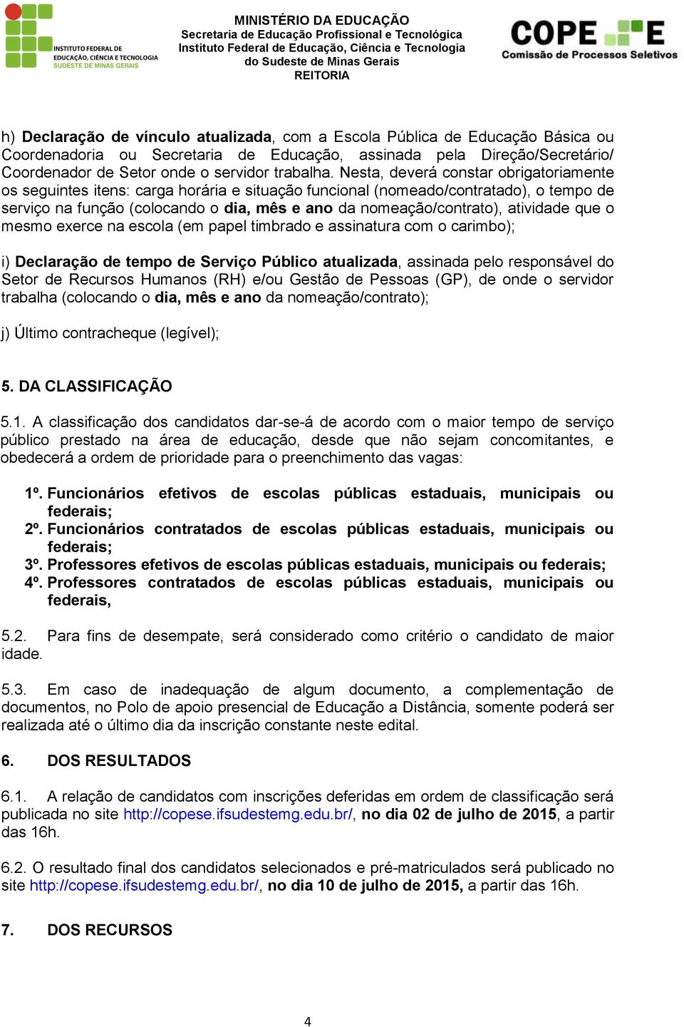 Nesta, deverá constar obrigatoriamente os seguintes itens: carga horária e situação funcional (nomeado/contratado), o tempo de serviço na função (colocando o dia, mês e ano da nomeação/contrato),