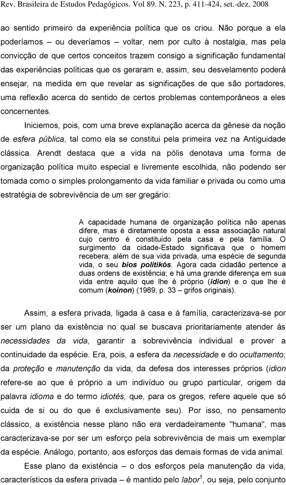 geraram e, assim, seu desvelamento poderá ensejar, na medida em que revelar as significações de que são portadores, uma reflexão acerca do sentido de certos problemas contemporâneos a eles