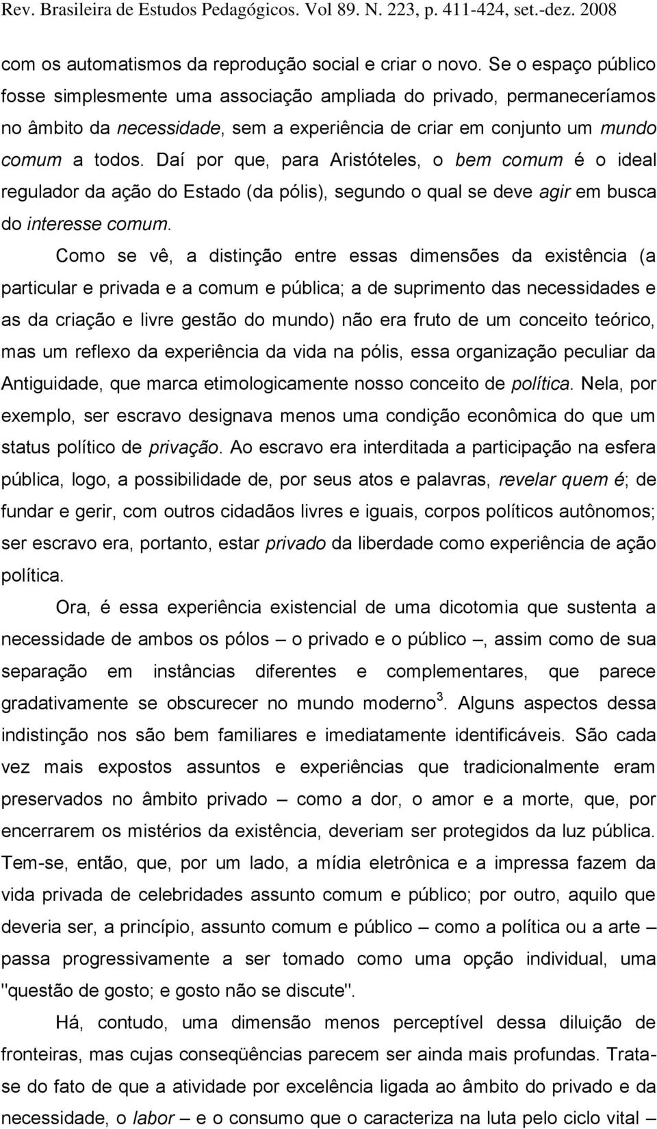 Daí por que, para Aristóteles, o bem comum é o ideal regulador da ação do Estado (da pólis), segundo o qual se deve agir em busca do interesse comum.