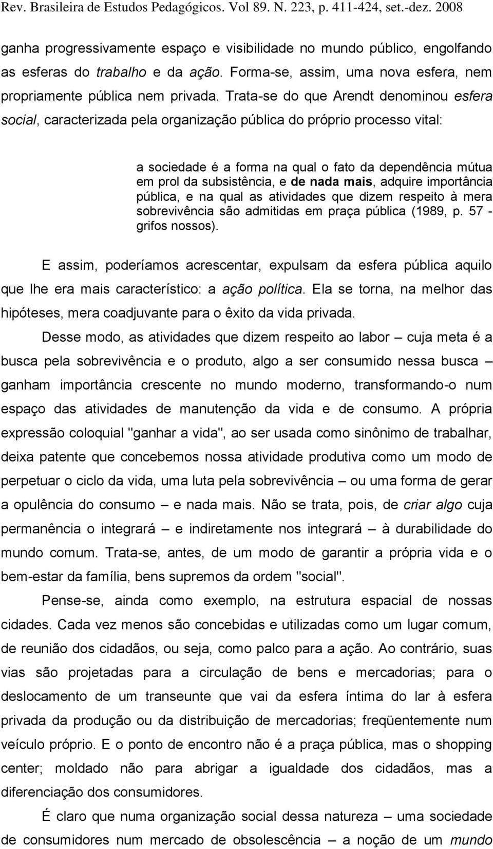 de nada mais, adquire importância pública, e na qual as atividades que dizem respeito à mera sobrevivência são admitidas em praça pública (1989, p. 57 - grifos nossos).