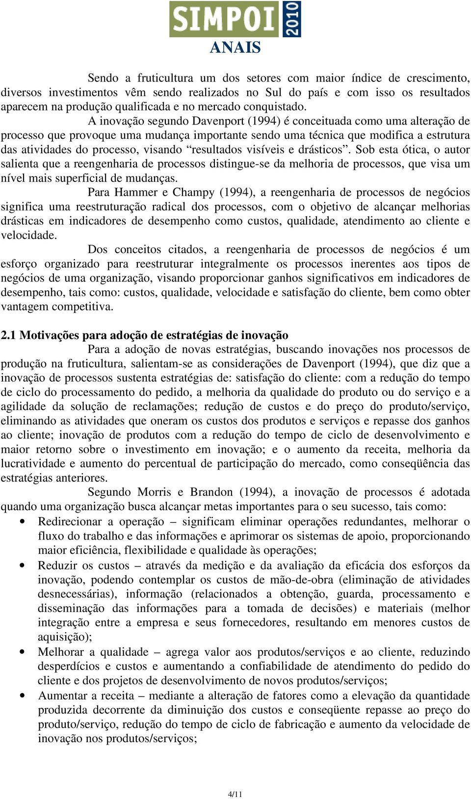 A inovação segundo Davenport (1994) é conceituada como uma alteração de processo que provoque uma mudança importante sendo uma técnica que modifica a estrutura das atividades do processo, visando