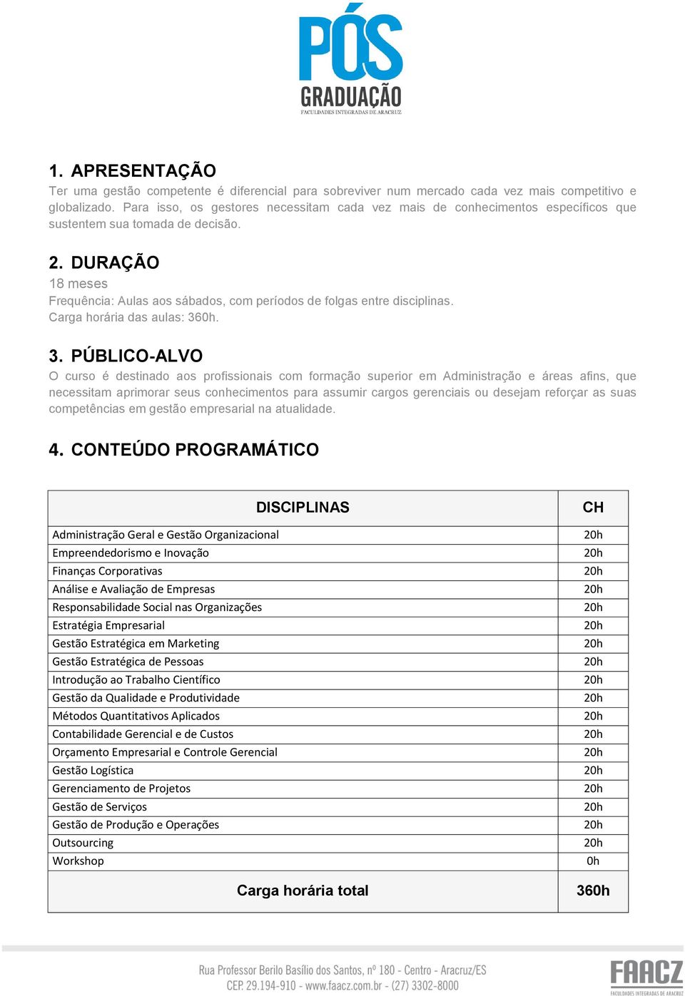 DURAÇÃO 18 meses Frequência: Aulas aos sábados, com períodos de folgas entre disciplinas. Carga horária das aulas: 36