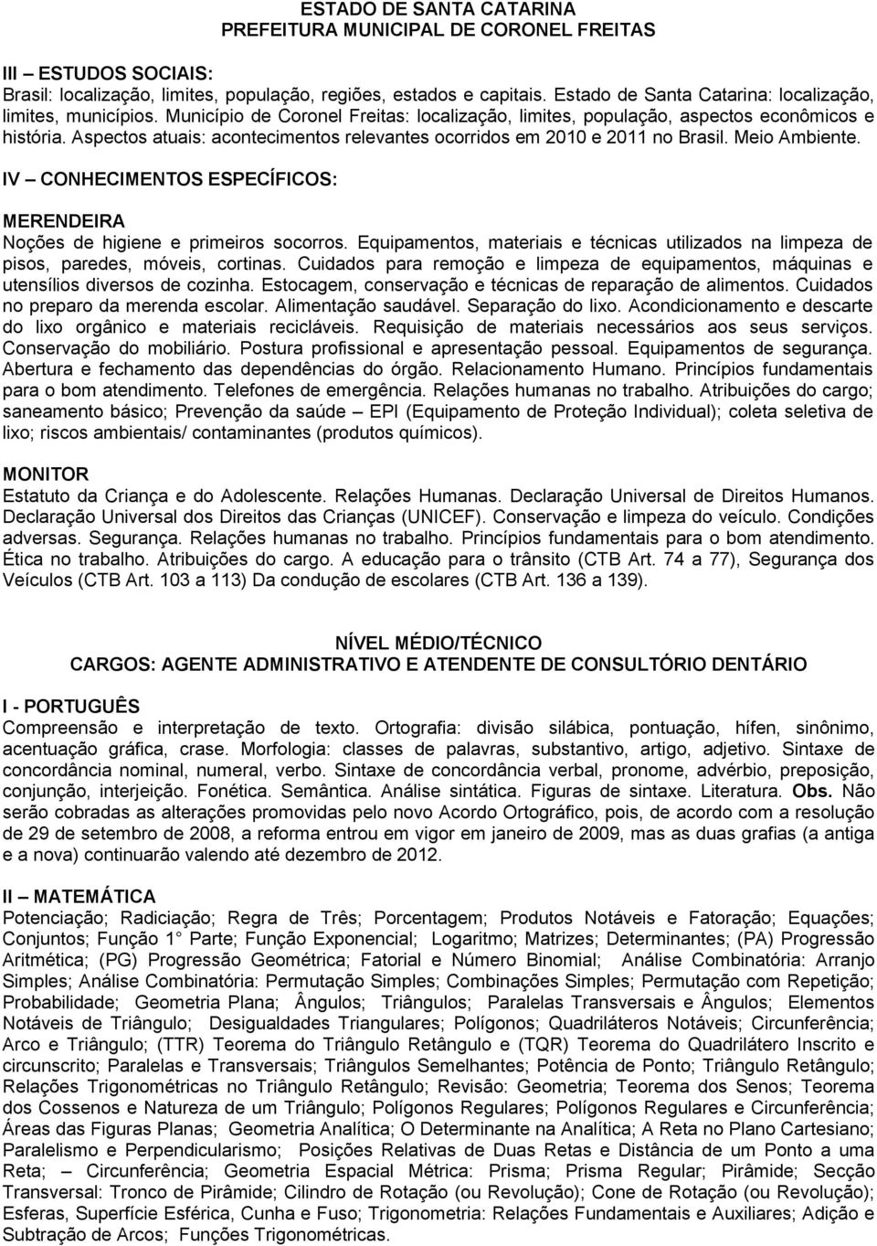 IV CONHECIMENTOS ESPECÍFICOS: MERENDEIRA Noções de higiene e primeiros socorros. Equipamentos, materiais e técnicas utilizados na limpeza de pisos, paredes, móveis, cortinas.