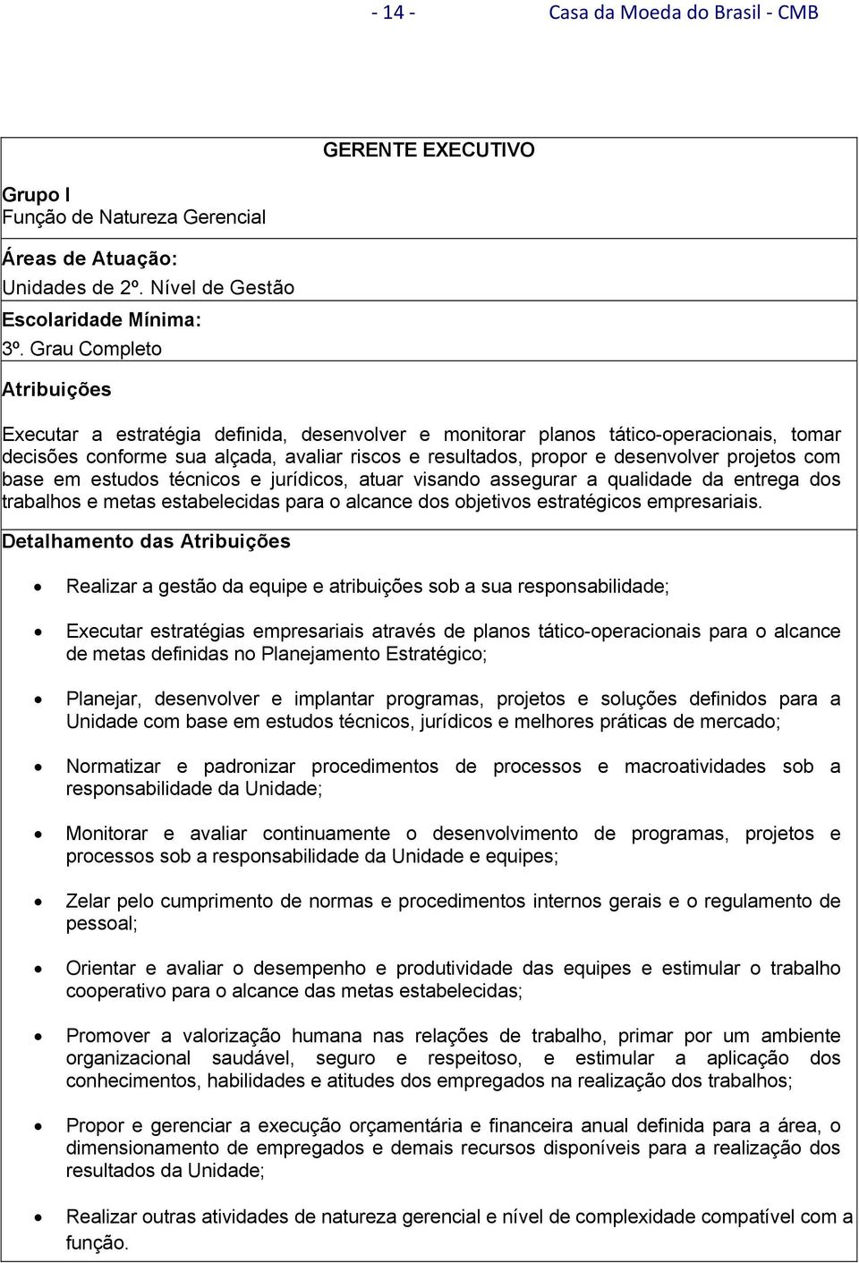 base em estudos técnicos e jurídicos, atuar visando assegurar a qualidade da entrega dos trabalhos e metas estabelecidas para o alcance dos objetivos estratégicos empresariais.