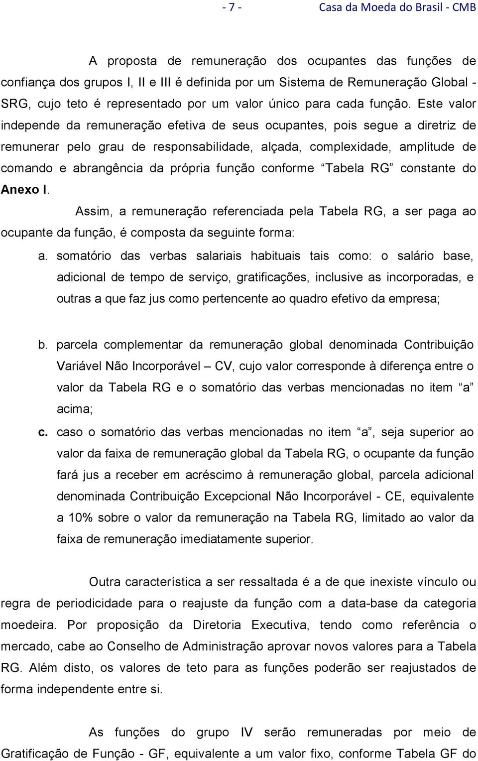 Este valor independe da remuneração efetiva de seus ocupantes, pois segue a diretriz de remunerar pelo grau de responsabilidade, alçada, complexidade, amplitude de comando e abrangência da própria