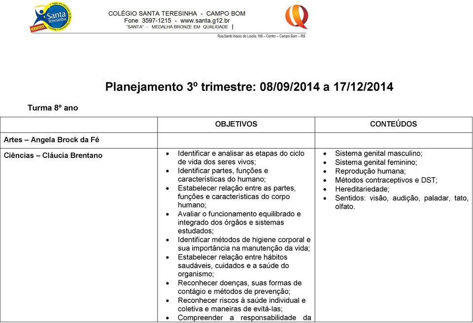 órgãos e sistemas estudados; Identificar métodos de higiene corporal e sua importância na manutenção da vida; Estabelecer relação entre hábitos saudáveis, cuidados e a saúde do organismo; Reconhecer