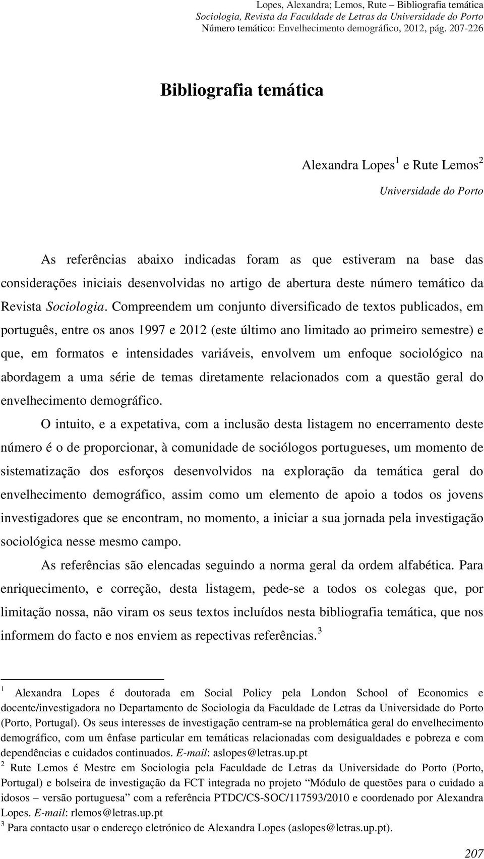 Compreendem um conjunto diversificado de textos publicados, em português, entre os anos 1997 e 2012 (este último ano limitado ao primeiro semestre) e que, em formatos e intensidades variáveis,