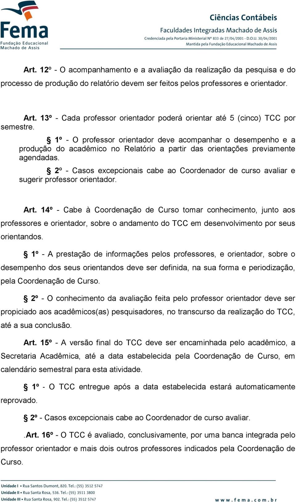 1º - O professor orientador deve acompanhar o desempenho e a produção do acadêmico no Relatório a partir das orientações previamente agendadas.