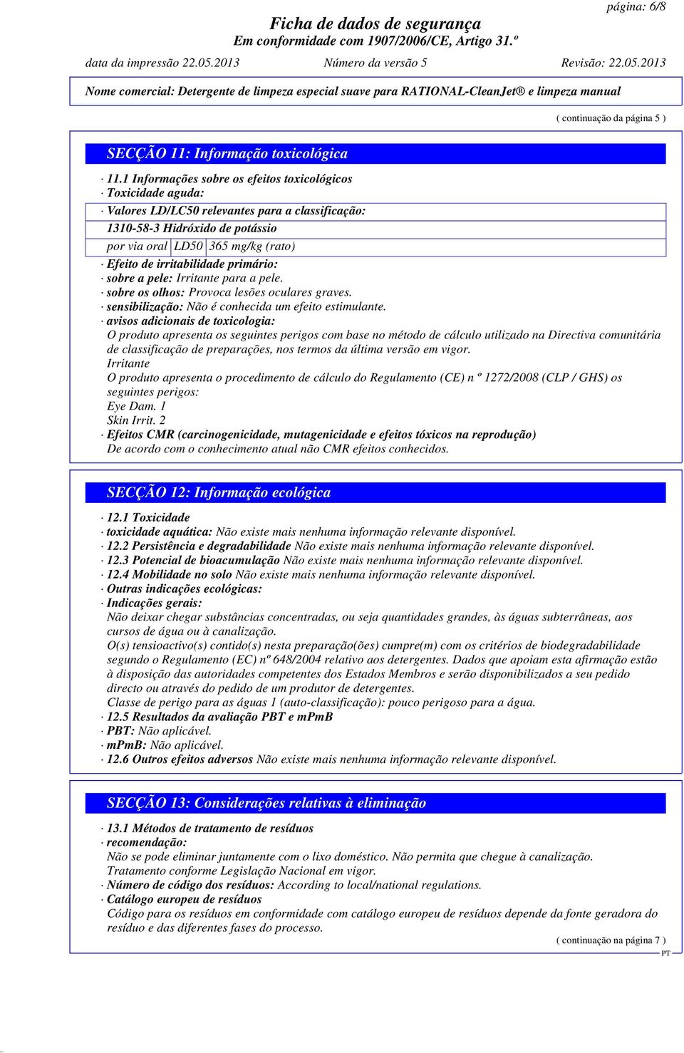 irritabilidade primário: sobre a pele: Irritante para a pele. sobre os olhos: Provoca lesões oculares graves. sensibilização: Não é conhecida um efeito estimulante.