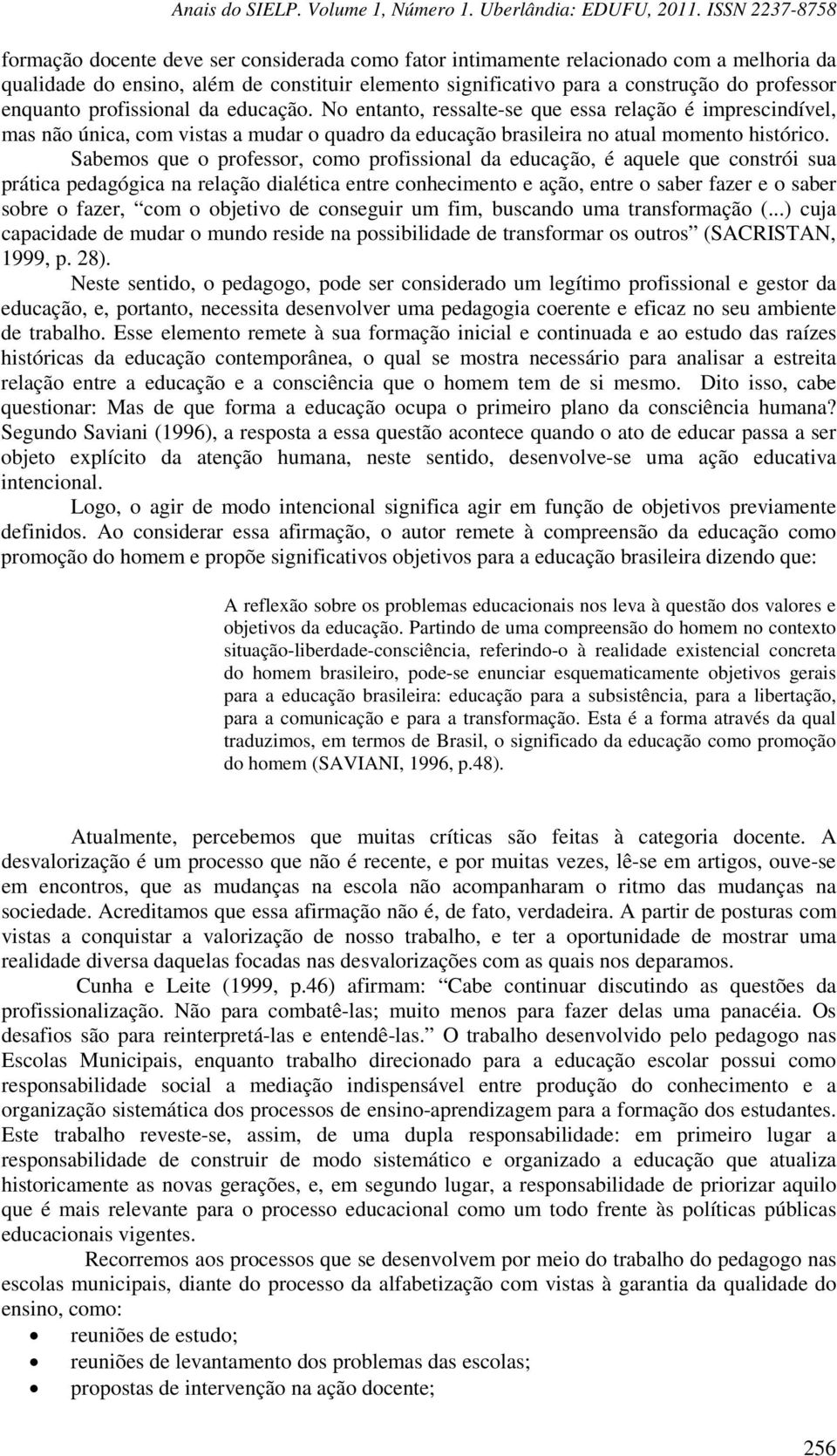 Sabemos que o professor, como profissional da educação, é aquele que constrói sua prática pedagógica na relação dialética entre conhecimento e ação, entre o saber fazer e o saber sobre o fazer, com o