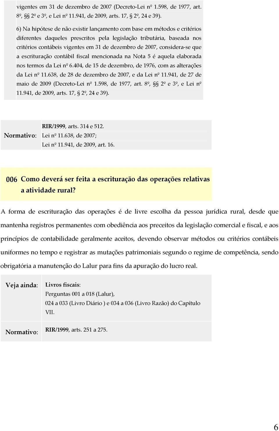 considera se que a escrituração contábil fiscal mencionada na Nota 5 é aquela elaborada nos termos da Lei nº 6.404, de 15 de dezembro, de 1976, com as alterações da Lei nº 11.