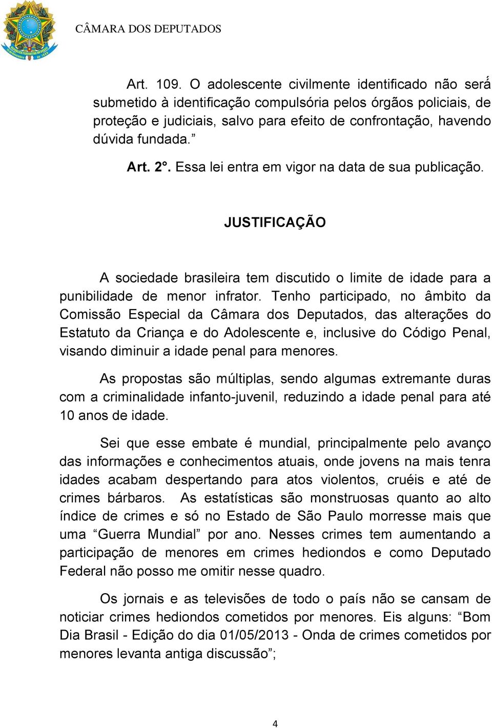 Tenho participado, no âmbito da Comissão Especial da Câmara dos Deputados, das alterações do Estatuto da Criança e do Adolescente e, inclusive do Código Penal, visando diminuir a idade penal para