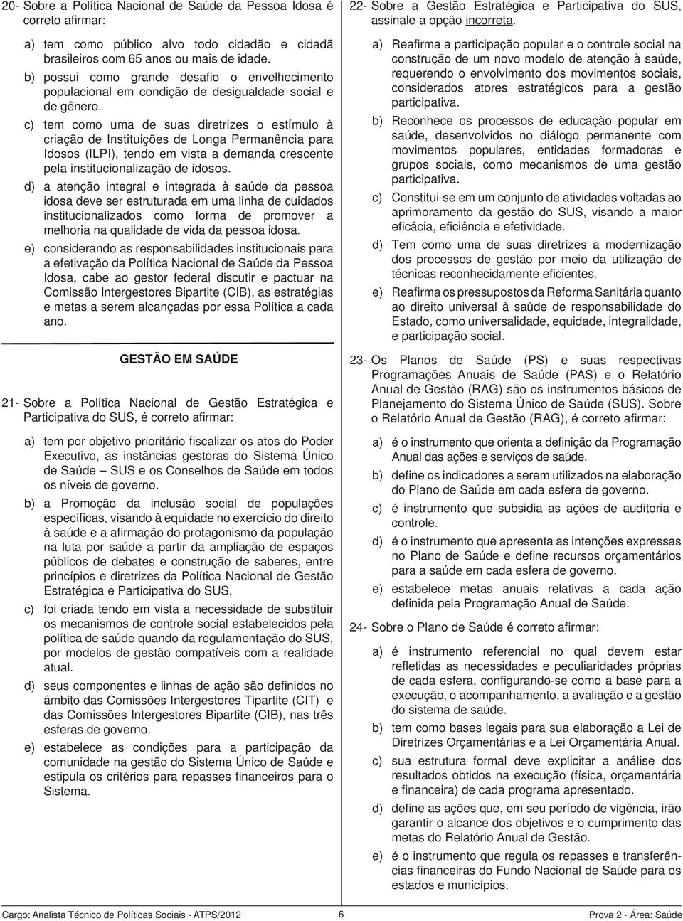 c) tem como uma de suas diretrizes o estímulo à criação de Instituições de Longa Permanência para Idosos (ILPI), tendo em vista a demanda crescente pela institucionalização de idosos.