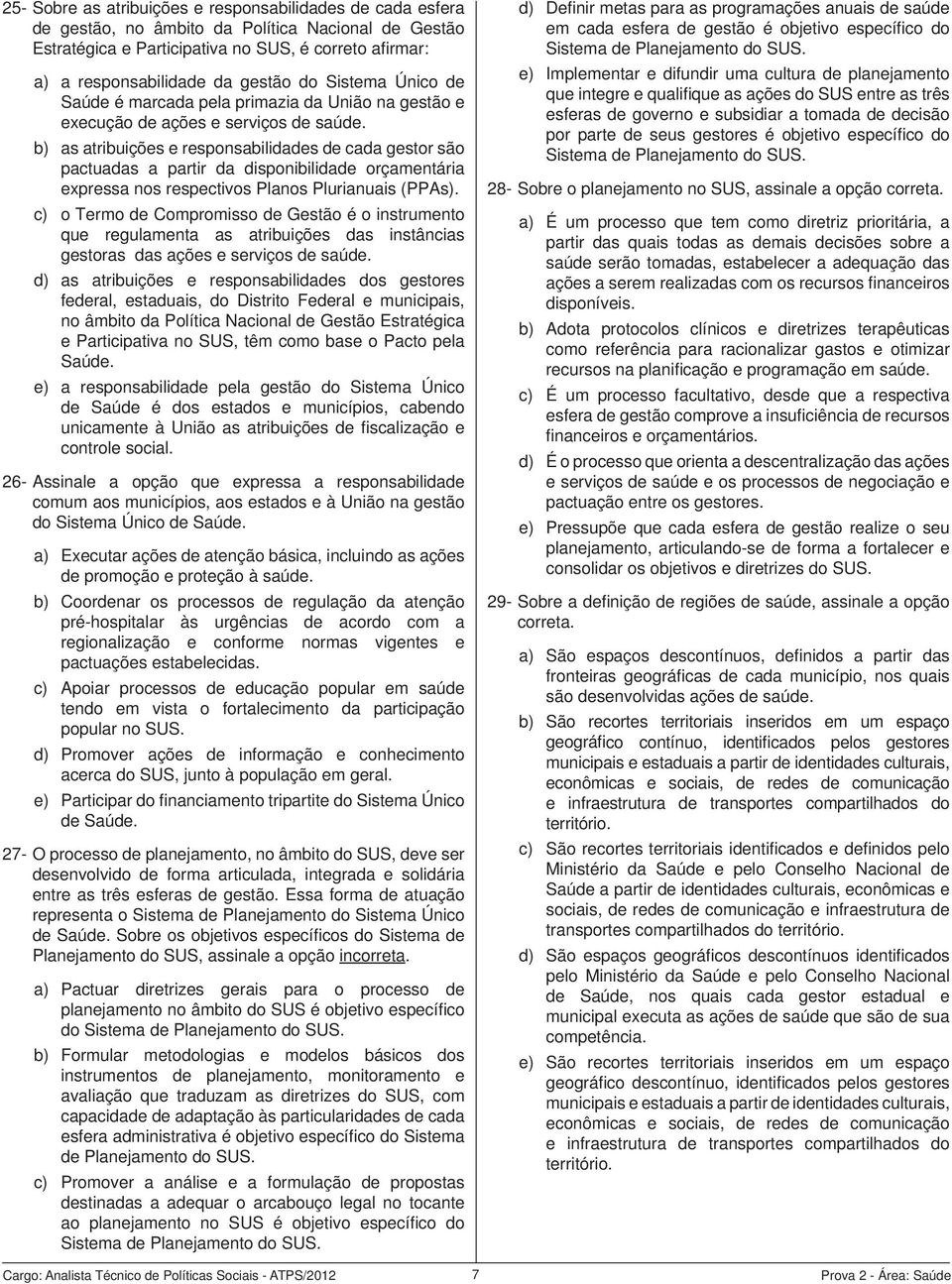 b) as atribuições e responsabilidades de cada gestor são pactuadas a partir da disponibilidade orçamentária expressa nos respectivos Planos Plurianuais (PPAs).