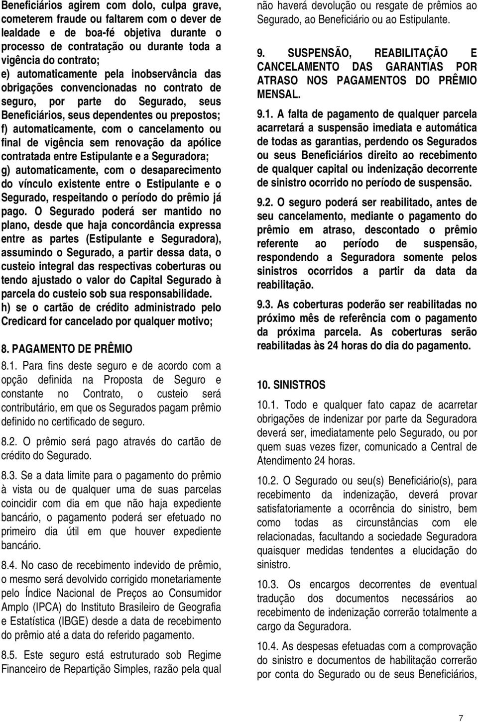 cancelamento ou final de vigência sem renovação da apólice contratada entre Estipulante e a Seguradora; g) automaticamente, com o desaparecimento do vínculo existente entre o Estipulante e o