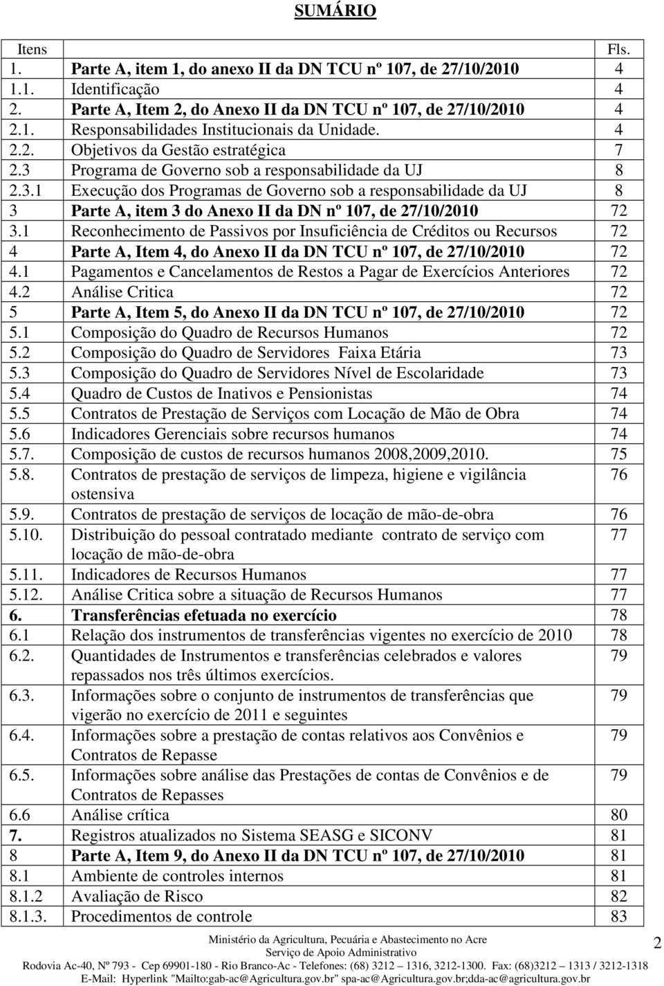 1 Reconhecimento de Passivos por Insuficiência de Créditos ou Recursos 72 4 Parte A, Item 4, do Anexo II da DN TCU nº 107, de 27/10/2010 72 4.