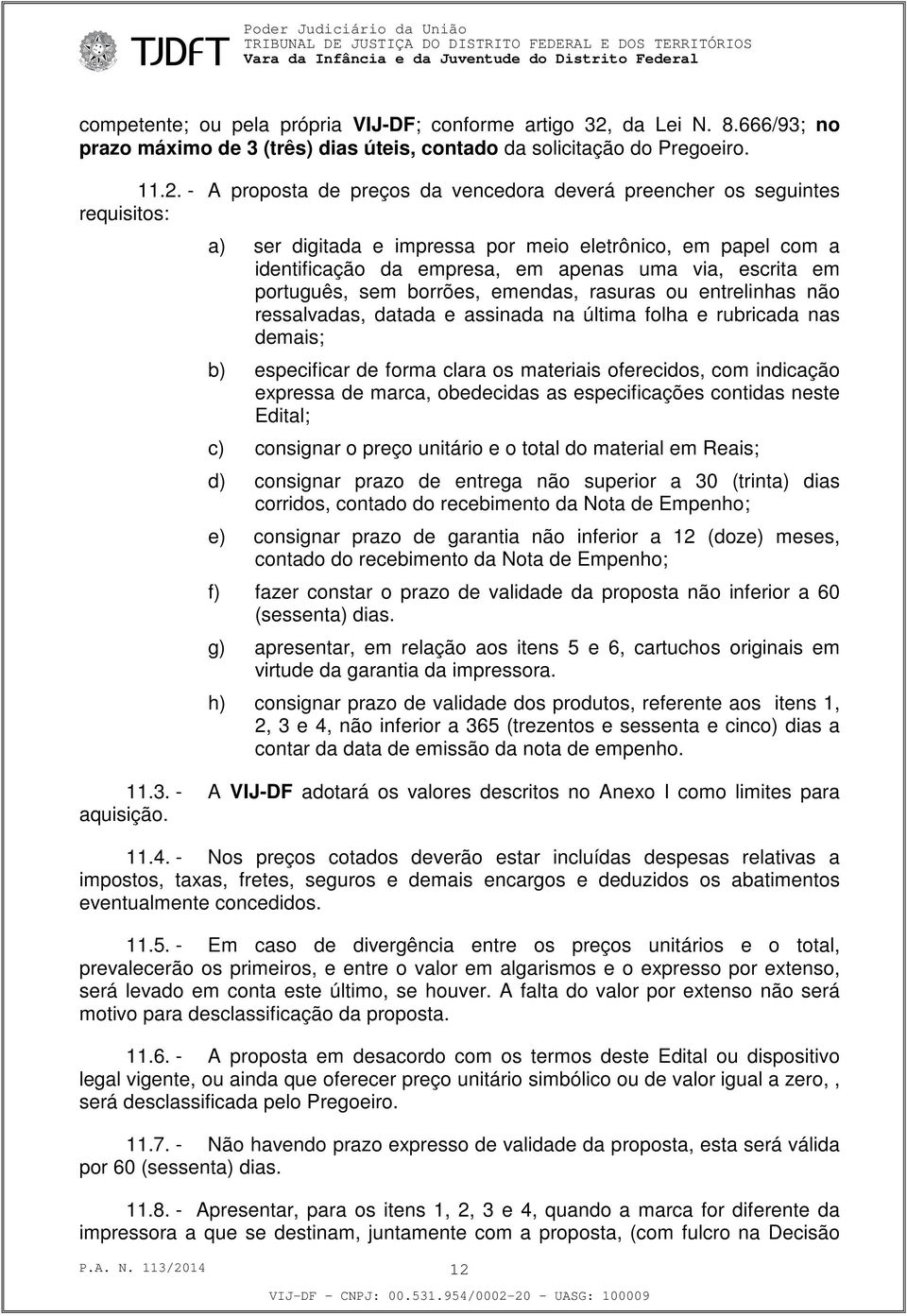 - A proposta de preços da vencedora deverá preencher os seguintes requisitos: a) ser digitada e impressa por meio eletrônico, em papel com a identificação da empresa, em apenas uma via, escrita em