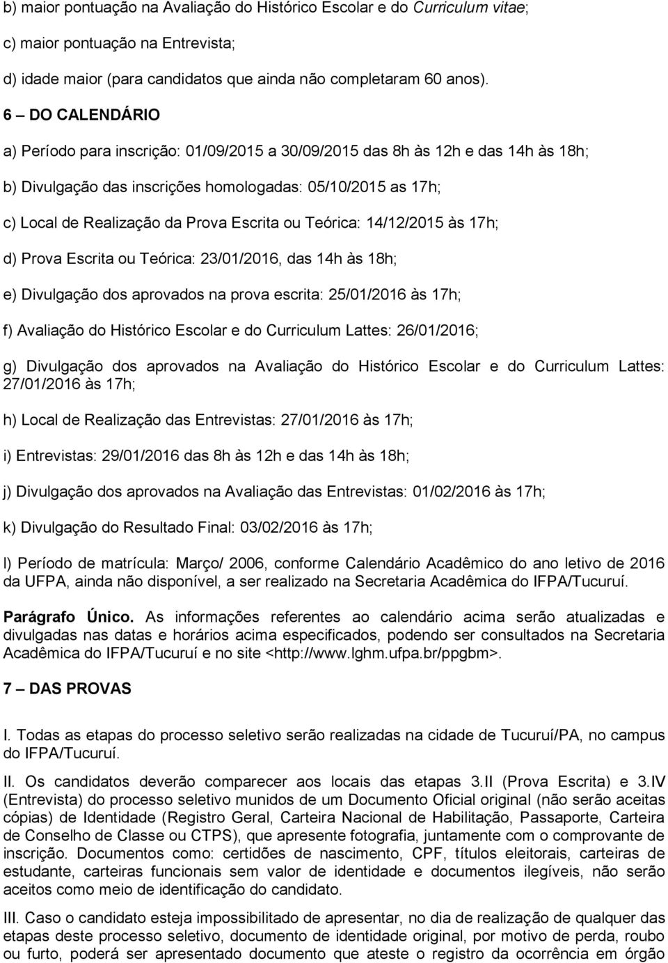 ou Teórica: 14/12/2015 às 17h; d) Prova Escrita ou Teórica: 23/01/2016, das 14h às 18h; e) Divulgação dos aprovados na prova escrita: 25/01/2016 às 17h; f) Avaliação do Histórico Escolar e do