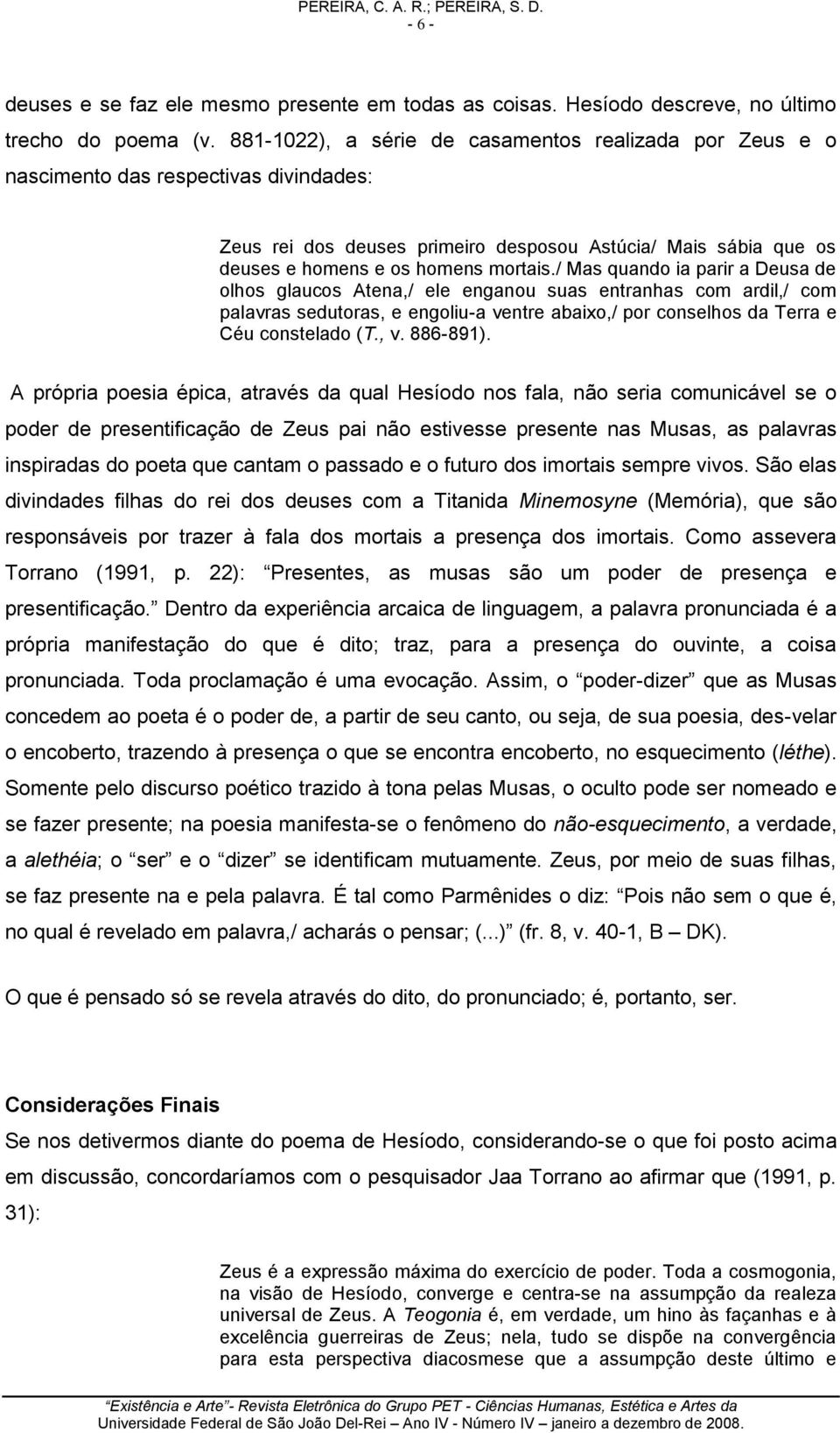 / Mas quando ia parir a Deusa de olhos glaucos Atena,/ ele enganou suas entranhas com ardil,/ com palavras sedutoras, e engoliu-a ventre abaixo,/ por conselhos da Terra e Céu constelado (T., v.