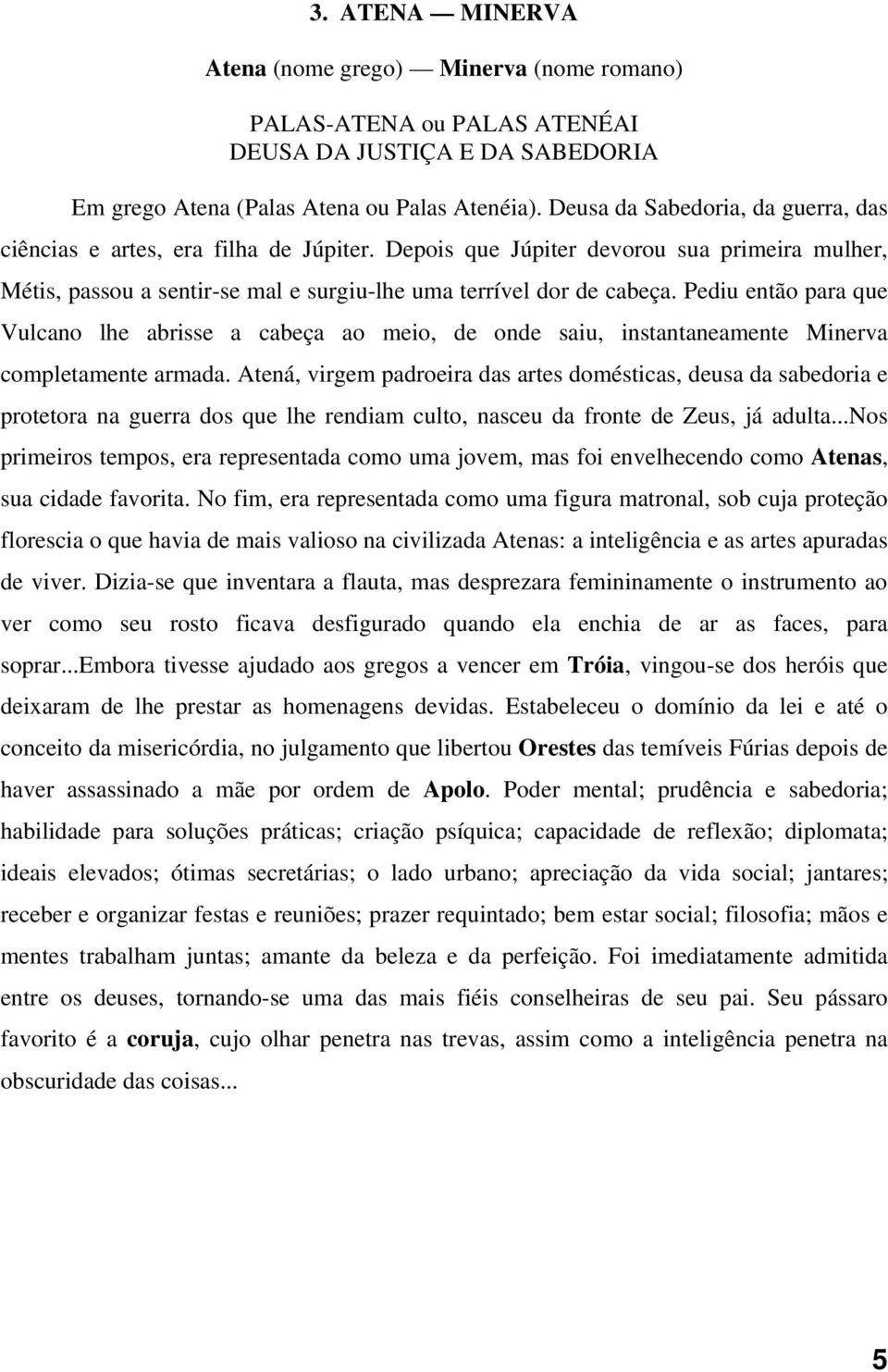 Pediu então para que Vulcano lhe abrisse a cabeça ao meio, de onde saiu, instantaneamente Minerva completamente armada.