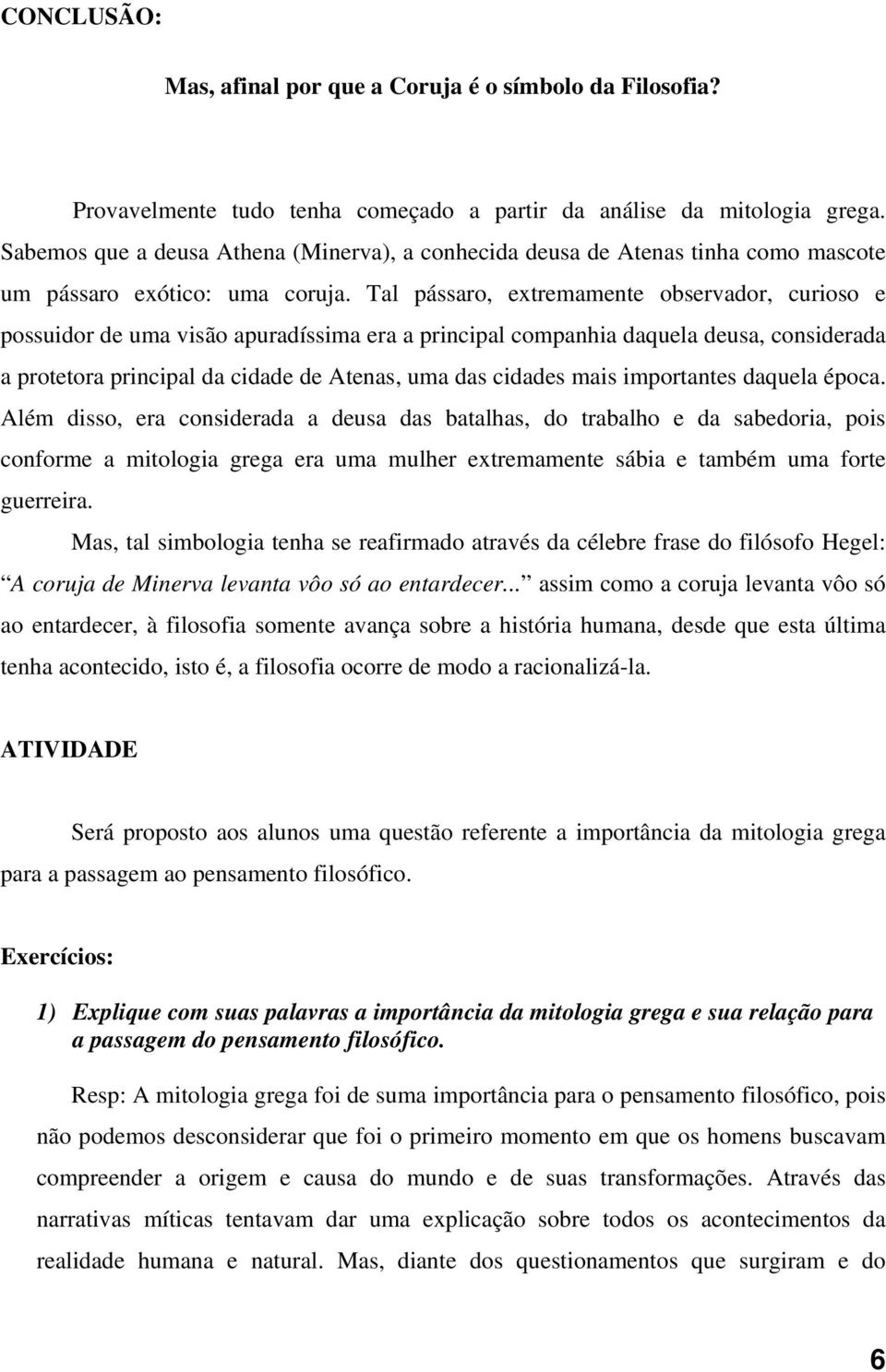 Tal pássaro, extremamente observador, curioso e possuidor de uma visão apuradíssima era a principal companhia daquela deusa, considerada a protetora principal da cidade de Atenas, uma das cidades