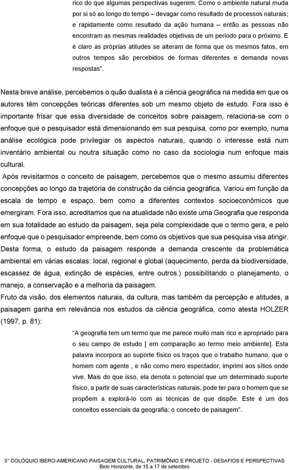 objetivas de um período para o próximo. E é claro as próprias atitudes se alteram de forma que os mesmos fatos, em outros tempos são percebidos de formas diferentes e demanda novas respostas.