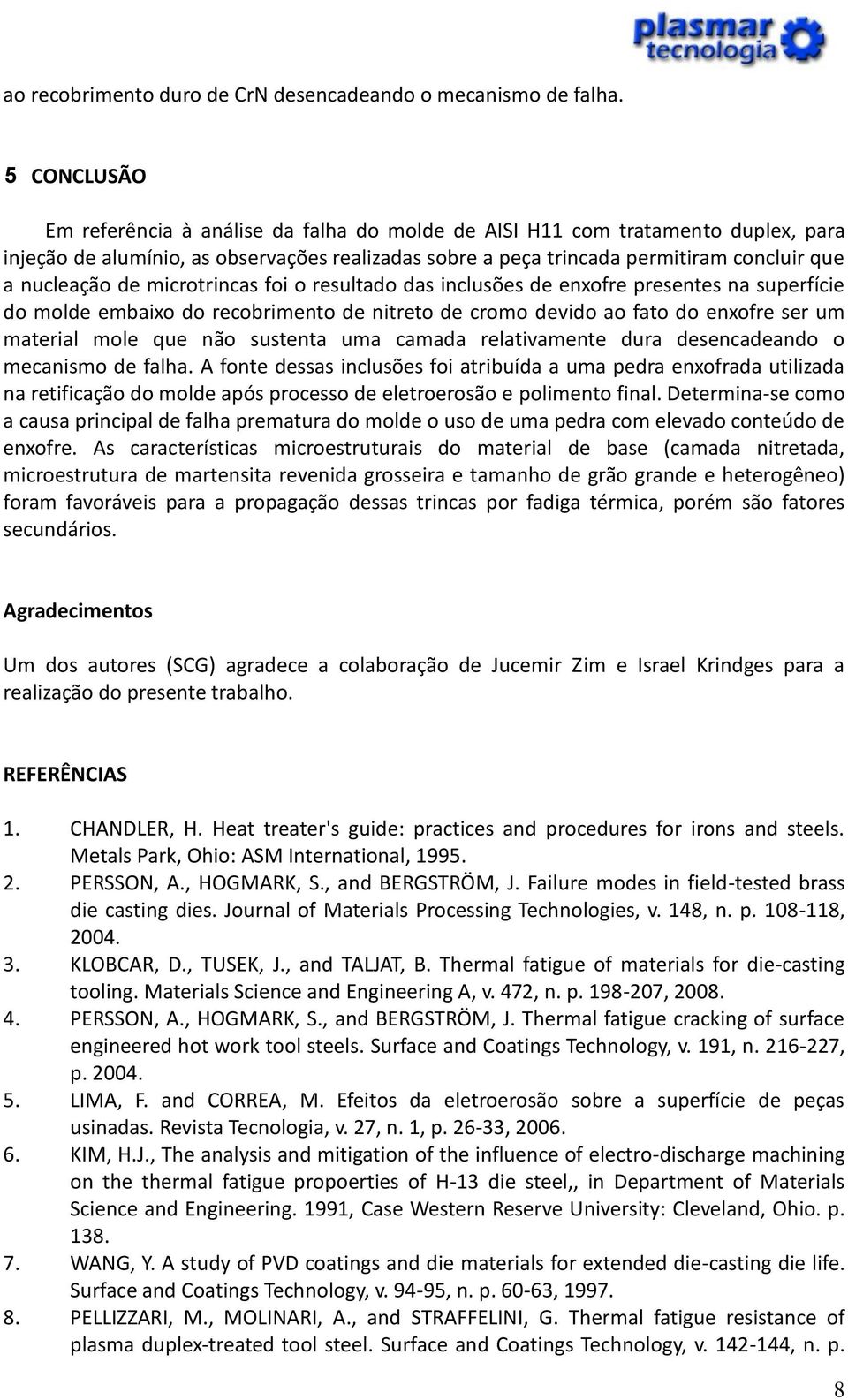 de microtrincas foi o resultado das inclusões de enxofre presentes na superfície do molde embaixo do recobrimento de nitreto de cromo devido ao fato do enxofre ser um material mole que não sustenta