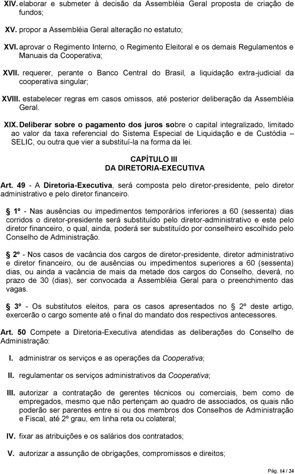 requerer, perante o Banco Central do Brasil, a liquidação extra-judicial da cooperativa singular; XVIII. estabelecer regras em casos omissos, até posterior deliberação da Assembléia Geral. XIX.