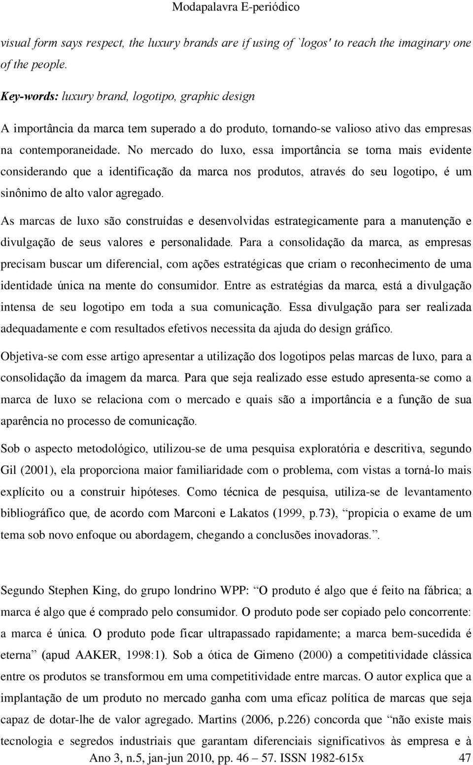 No mercado do luxo, essa importância se torna mais evidente considerando que a identificação da marca nos produtos, através do seu logotipo, é um sinônimo de alto valor agregado.