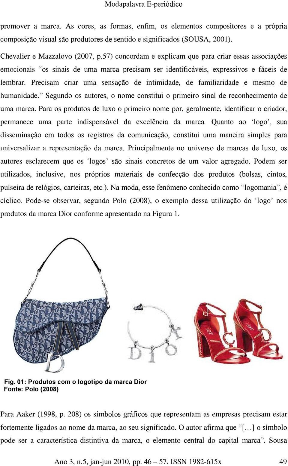 Precisam criar uma sensação de intimidade, de familiaridade e mesmo de humanidade. Segundo os autores, o nome constitui o primeiro sinal de reconhecimento de uma marca.