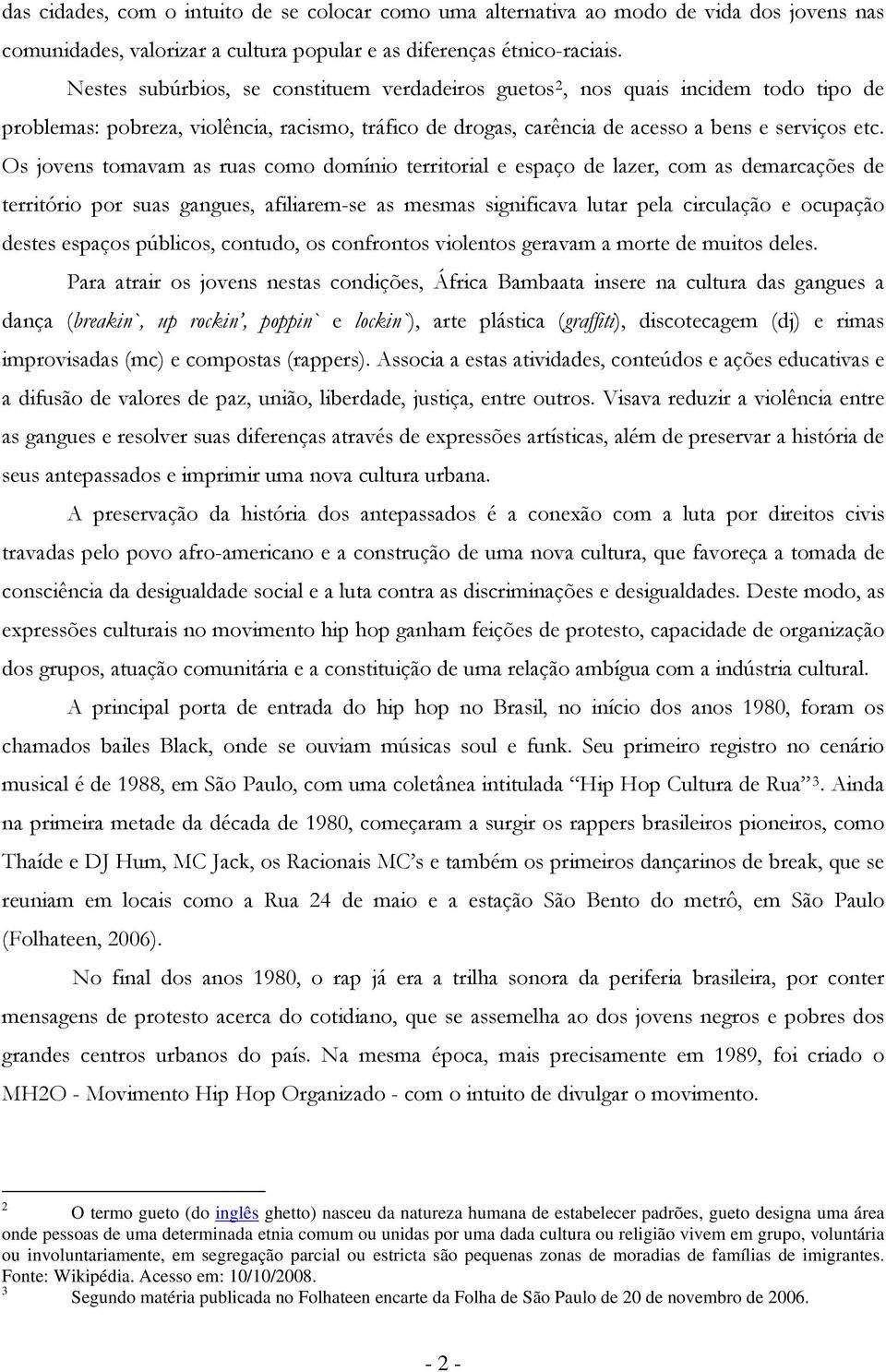 Os jvens tmavam as ruas cm dmíni territrial e espaç de lazer, cm as demarcações de territóri pr suas gangues, afiliarem-se as mesmas significava lutar pela circulaçã e cupaçã destes espaçs públics,