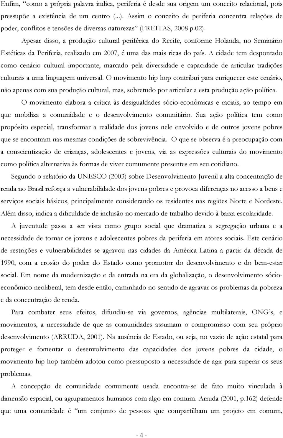 Apesar diss, a prduçã cultural periférica d Recife, cnfrme Hlanda, n Seminári Estéticas da Periferia, realizad em 2007, é uma das mais ricas d país.