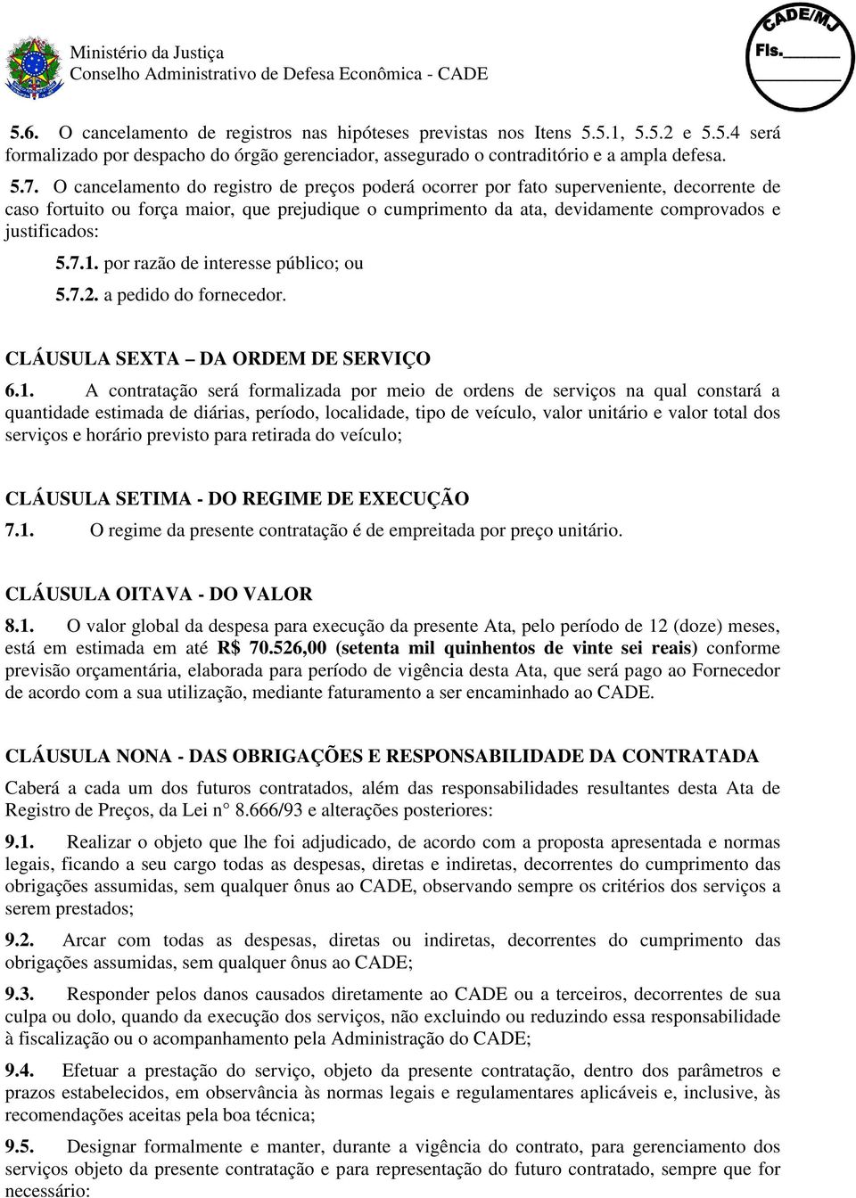 7.1. por razão de interesse público; ou 5.7.2. a pedido do fornecedor. CLÁUSULA SEXTA DA ORDEM DE SERVIÇO 6.1. A contratação será formalizada por meio de ordens de serviços na qual constará a