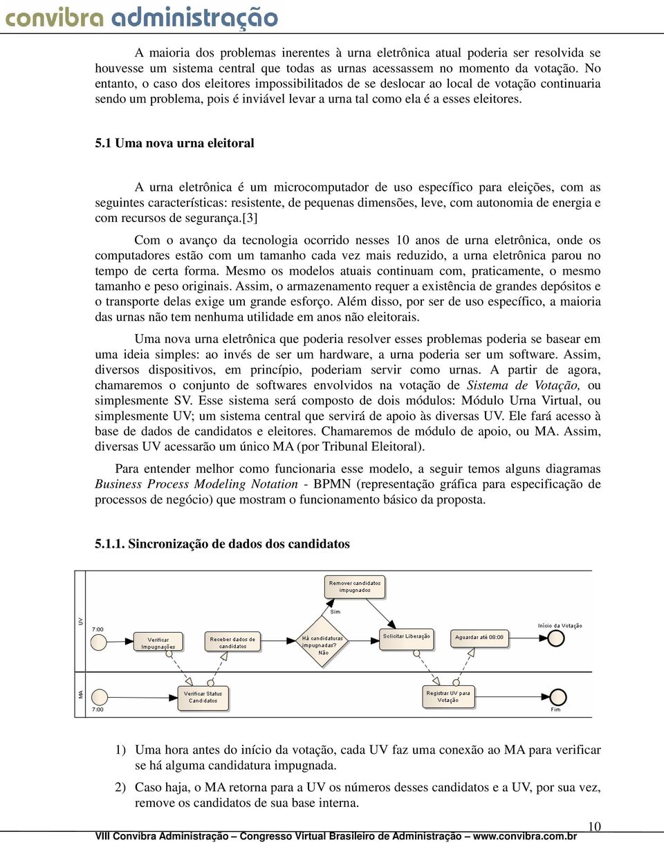 1 Uma nova urna eleitoral A urna eletrônica é um microcomputador de uso específico para eleições, com as seguintes características: resistente, de pequenas dimensões, leve, com autonomia de energia e