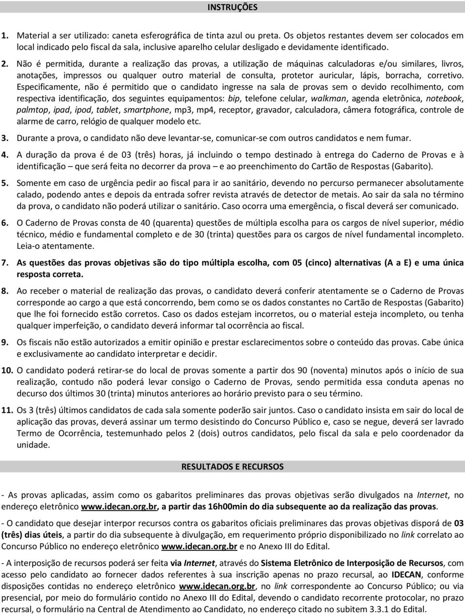 Não é permitida, durante a realização das provas, a utilização de máquinas calculadoras e/ou similares, livros, anotações, impressos ou qualquer outro material de consulta, protetor auricular, lápis,